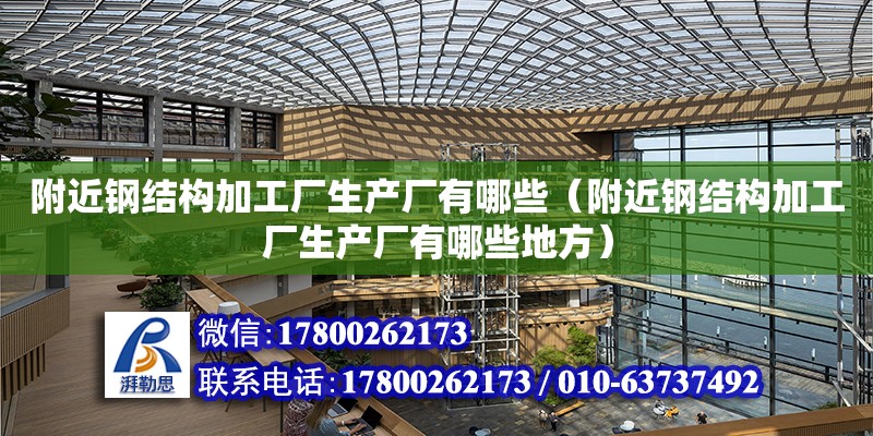 附近鋼結構加工廠生產廠有哪些（附近鋼結構加工廠生產廠有哪些地方）