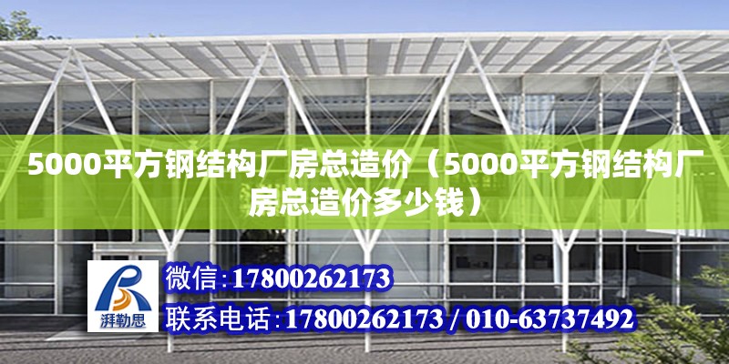 5000平方鋼結構廠房總造價（5000平方鋼結構廠房總造價多少錢）