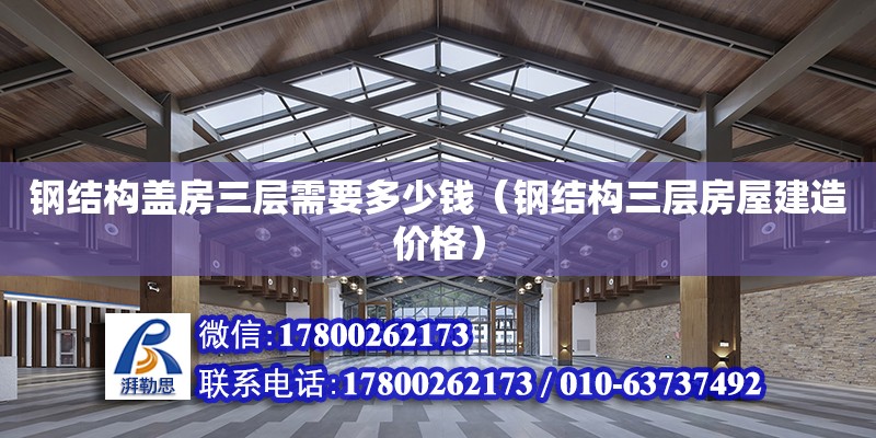 鋼結構蓋房三層需要多少錢（鋼結構三層房屋建造價格） 結構砌體設計