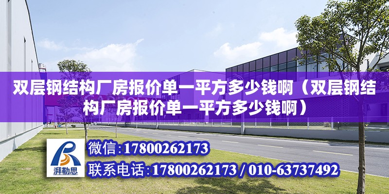 雙層鋼結構廠房報價單一平方多少錢?。p層鋼結構廠房報價單一平方多少錢啊）