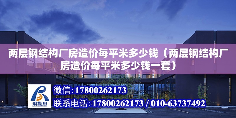 兩層鋼結構廠房造價每平米多少錢（兩層鋼結構廠房造價每平米多少錢一套） 裝飾家裝施工