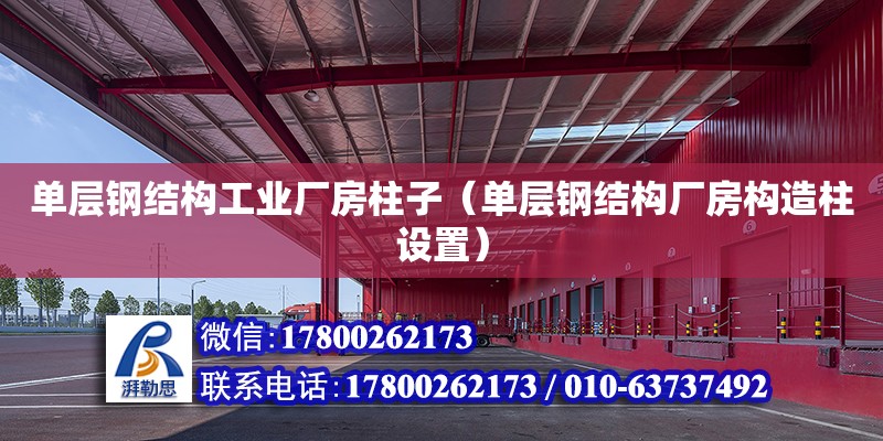 單層鋼結構工業廠房柱子（單層鋼結構廠房構造柱設置）