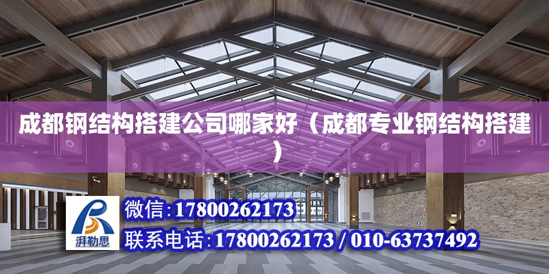 成都鋼結構搭建公司哪家好（成都專業鋼結構搭建）