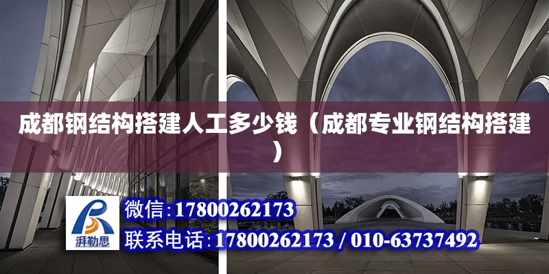 成都鋼結構搭建人工多少錢（成都專業鋼結構搭建）