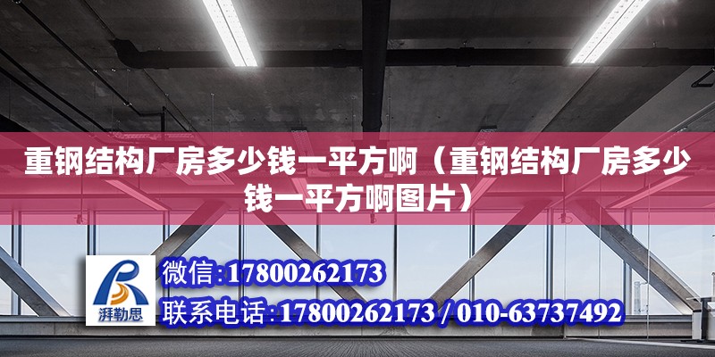 重鋼結構廠房多少錢一平方?。ㄖ劁摻Y構廠房多少錢一平方啊圖片）