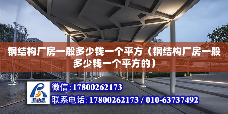 鋼結構廠房一般多少錢一個平方（鋼結構廠房一般多少錢一個平方的）