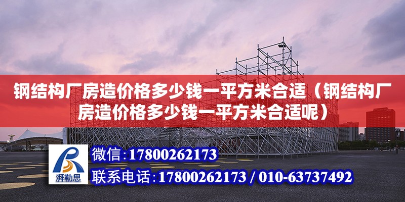 鋼結構廠房造價格多少錢一平方米合適（鋼結構廠房造價格多少錢一平方米合適呢） 結構污水處理池設計