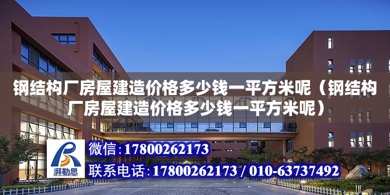 鋼結構廠房屋建造價格多少錢一平方米呢（鋼結構廠房屋建造價格多少錢一平方米呢） 結構砌體設計