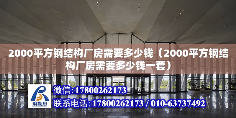 2000平方鋼結構廠房需要多少錢（2000平方鋼結構廠房需要多少錢一套） 全國鋼結構廠