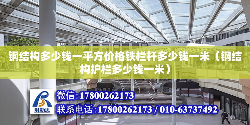 鋼結構多少錢一平方價格鐵欄桿多少錢一米（鋼結構護欄多少錢一米） 結構橋梁鋼結構施工