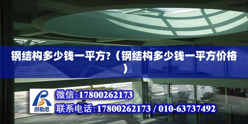 鋼結構多少錢一平方?（鋼結構多少錢一平方價格） 結構橋梁鋼結構施工