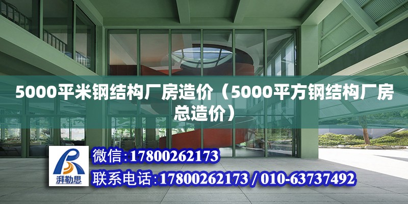 5000平米鋼結構廠房造價（5000平方鋼結構廠房總造價） 北京加固設計