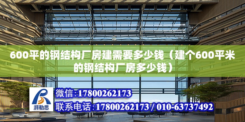 600平的鋼結構廠房建需要多少錢（建個600平米的鋼結構廠房多少錢）