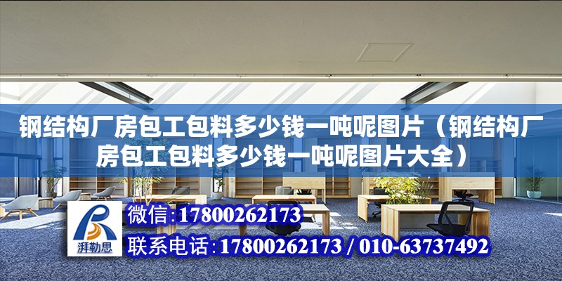 鋼結構廠房包工包料多少錢一噸呢圖片（鋼結構廠房包工包料多少錢一噸呢圖片大全）