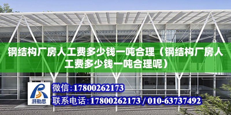 鋼結構廠房人工費多少錢一噸合理（鋼結構廠房人工費多少錢一噸合理呢）