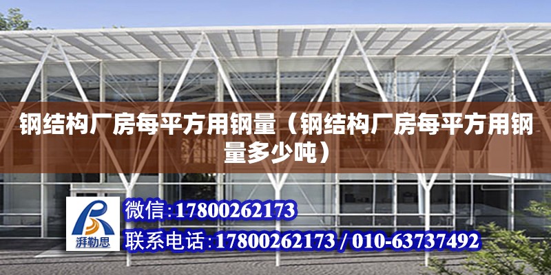 鋼結構廠房每平方用鋼量（鋼結構廠房每平方用鋼量多少噸） 結構機械鋼結構施工