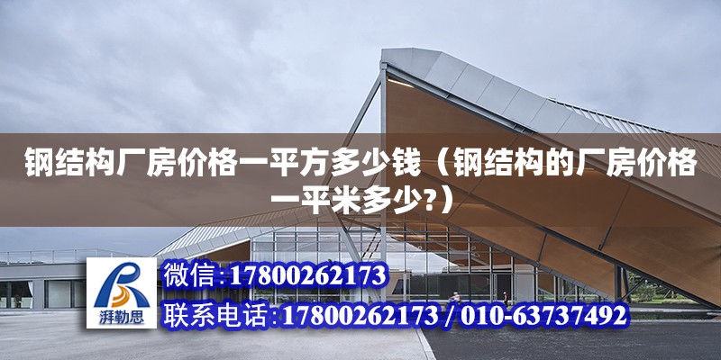 鋼結構廠房價格一平方多少錢（鋼結構的廠房價格一平米多少?）