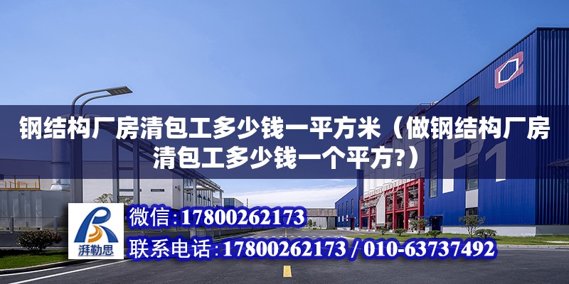 鋼結構廠房清包工多少錢一平方米（做鋼結構廠房清包工多少錢一個平方?）