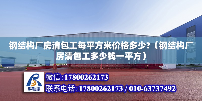 鋼結構廠房清包工每平方米價格多少?（鋼結構廠房清包工多少錢一平方） 結構橋梁鋼結構設計