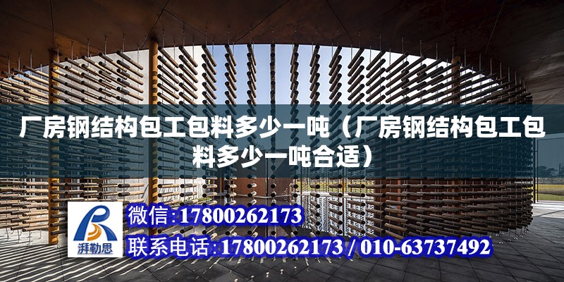 廠房鋼結構包工包料多少一噸（廠房鋼結構包工包料多少一噸合適）