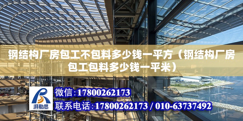 鋼結構廠房包工不包料多少錢一平方（鋼結構廠房包工包料多少錢一平米） 鋼結構蹦極施工