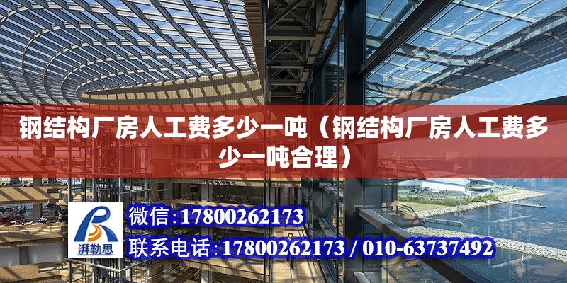 鋼結構廠房人工費多少一噸（鋼結構廠房人工費多少一噸合理）