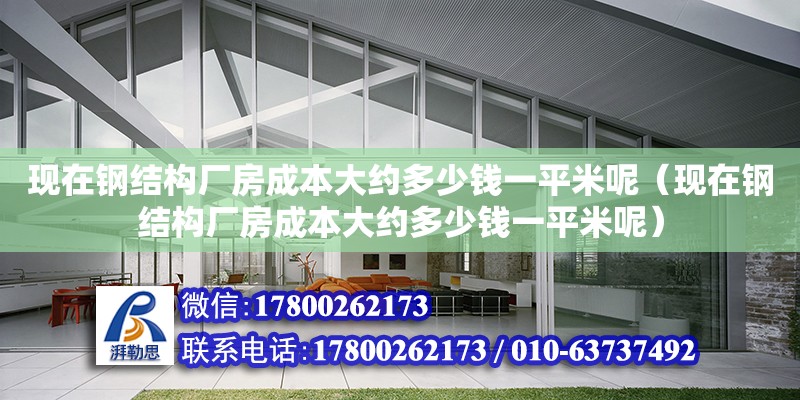 現在鋼結構廠房成本大約多少錢一平米呢（現在鋼結構廠房成本大約多少錢一平米呢） 結構橋梁鋼結構施工