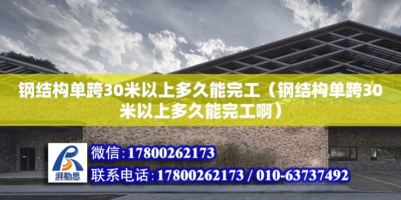 鋼結構單跨30米以上多久能完工（鋼結構單跨30米以上多久能完工?。? title=