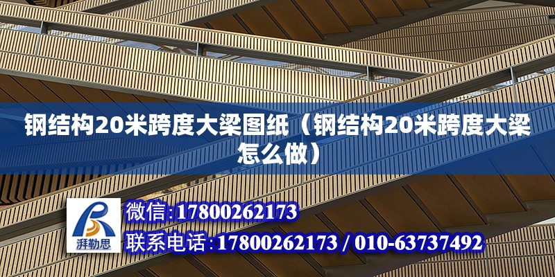 鋼結構20米跨度大梁圖紙（鋼結構20米跨度大梁怎么做）