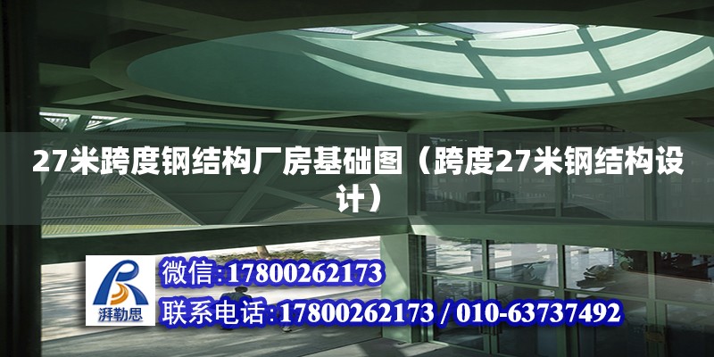 27米跨度鋼結構廠房基礎圖（跨度27米鋼結構設計）