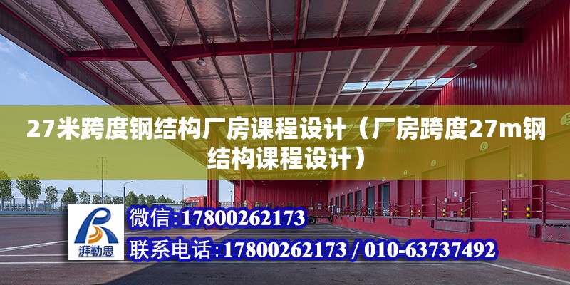 27米跨度鋼結構廠房課程設計（廠房跨度27m鋼結構課程設計）