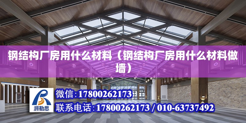 鋼結構廠房用什么材料（鋼結構廠房用什么材料做墻）