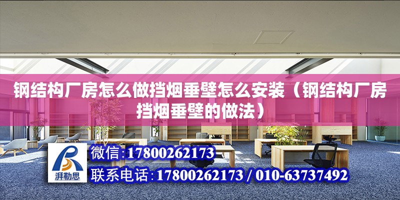 鋼結構廠房怎么做擋煙垂壁怎么安裝（鋼結構廠房擋煙垂壁的做法）