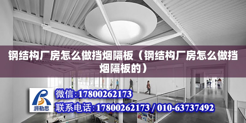 鋼結構廠房怎么做擋煙隔板（鋼結構廠房怎么做擋煙隔板的） 結構工業鋼結構設計