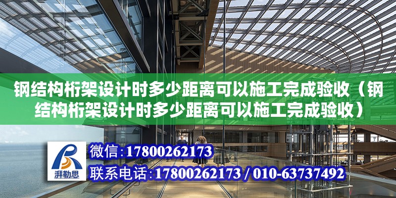 鋼結構桁架設計時多少距離可以施工完成驗收（鋼結構桁架設計時多少距離可以施工完成驗收） 建筑施工圖施工