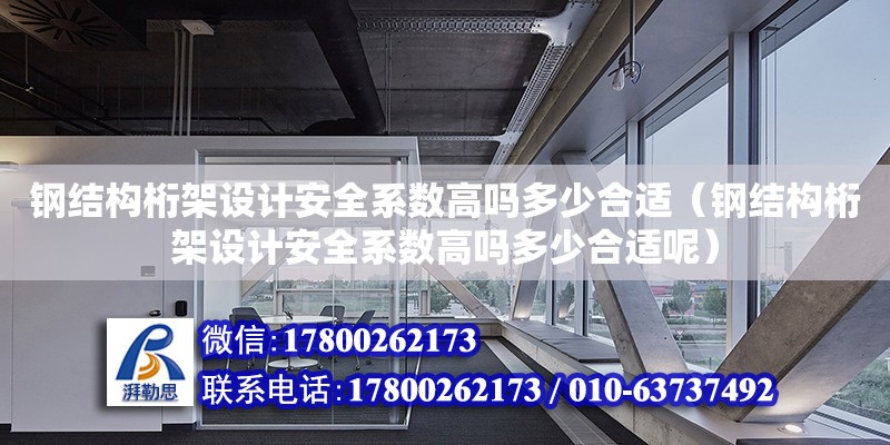 鋼結構桁架設計安全系數高嗎多少合適（鋼結構桁架設計安全系數高嗎多少合適呢）