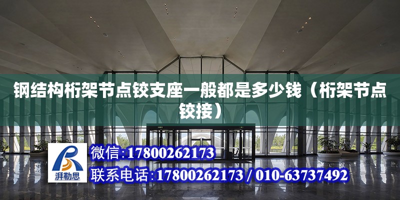 鋼結構桁架節點鉸支座一般都是多少錢（桁架節點鉸接） 結構地下室施工