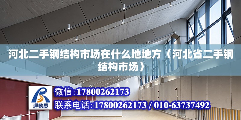 河北二手鋼結構市場在什么地地方（河北省二手鋼結構市場） 建筑方案設計