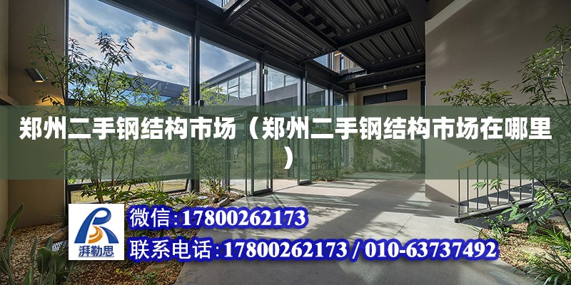 鄭州二手鋼結構市場（鄭州二手鋼結構市場在哪里） 建筑效果圖設計