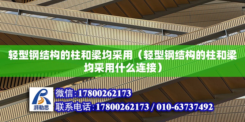 輕型鋼結構的柱和梁均采用（輕型鋼結構的柱和梁均采用什么連接）