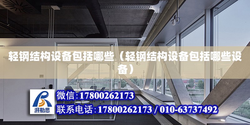 輕鋼結構設備包括哪些（輕鋼結構設備包括哪些設備） 鋼結構桁架施工