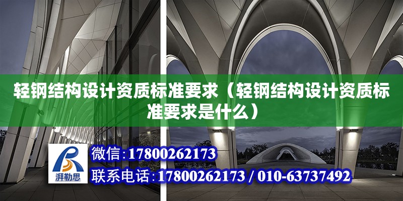 輕鋼結構設計資質標準要求（輕鋼結構設計資質標準要求是什么）