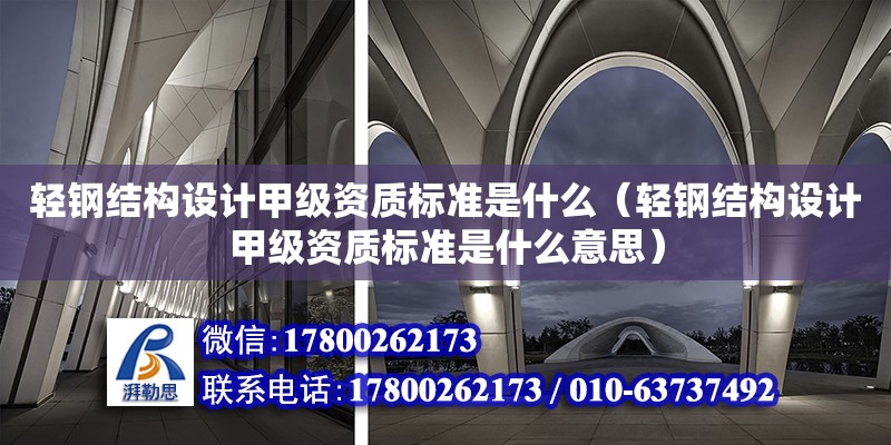 輕鋼結構設計甲級資質標準是什么（輕鋼結構設計甲級資質標準是什么意思）