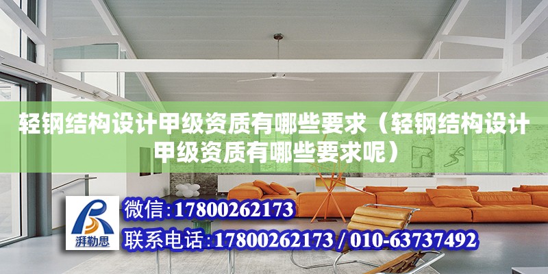 輕鋼結構設計甲級資質有哪些要求（輕鋼結構設計甲級資質有哪些要求呢）