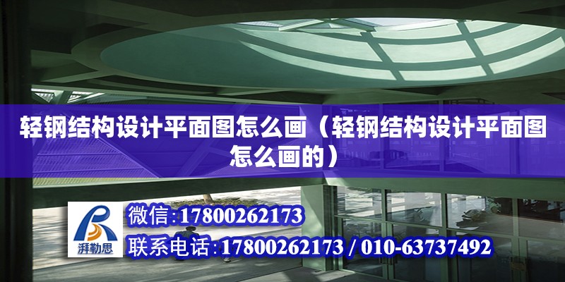 輕鋼結構設計平面圖怎么畫（輕鋼結構設計平面圖怎么畫的） 結構框架施工