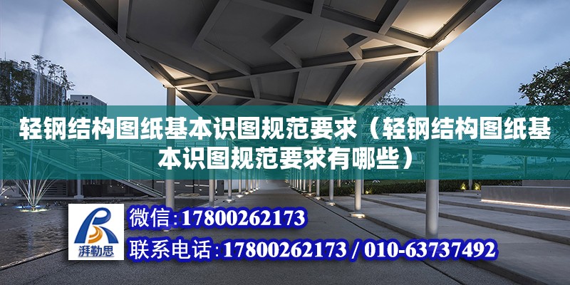 輕鋼結構圖紙基本識圖規范要求（輕鋼結構圖紙基本識圖規范要求有哪些）