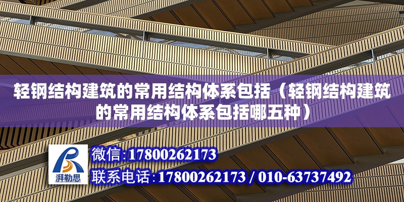 輕鋼結構建筑的常用結構體系包括（輕鋼結構建筑的常用結構體系包括哪五種） 建筑施工圖施工