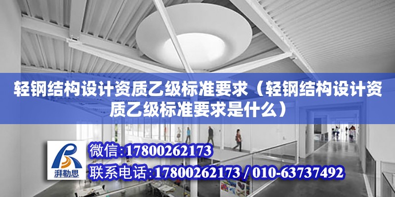 輕鋼結構設計資質乙級標準要求（輕鋼結構設計資質乙級標準要求是什么） 鋼結構框架施工