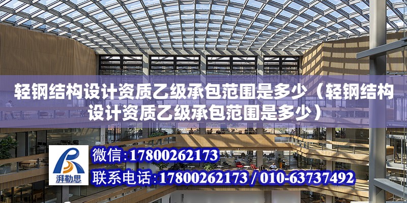 輕鋼結構設計資質乙級承包范圍是多少（輕鋼結構設計資質乙級承包范圍是多少）