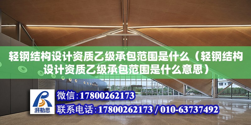 輕鋼結構設計資質乙級承包范圍是什么（輕鋼結構設計資質乙級承包范圍是什么意思） 北京加固設計